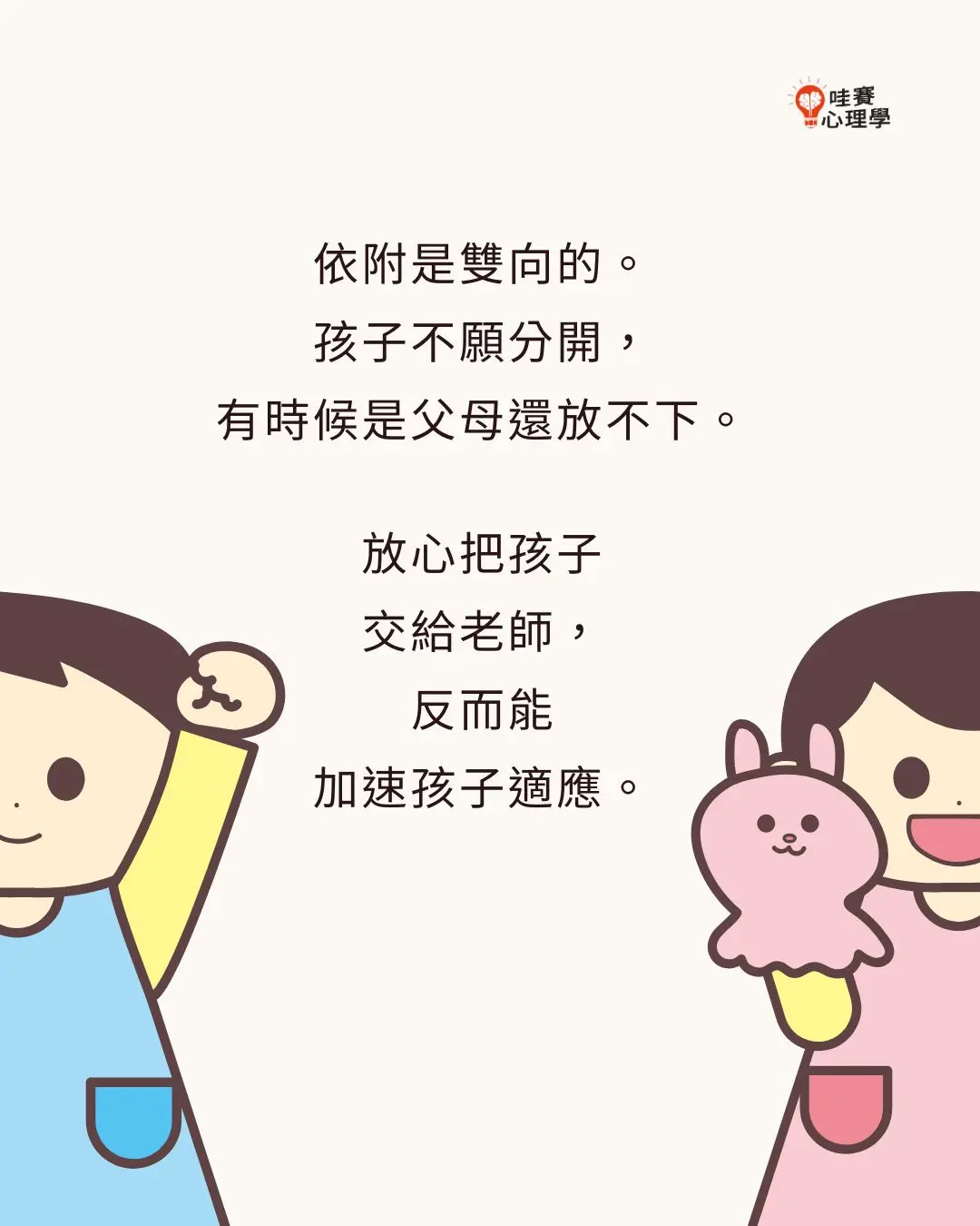 依附是雙向的。
孩子不願分開，
有時候是父母還放不下。

放心把孩子
交給老師，
反而能加速孩子適應。