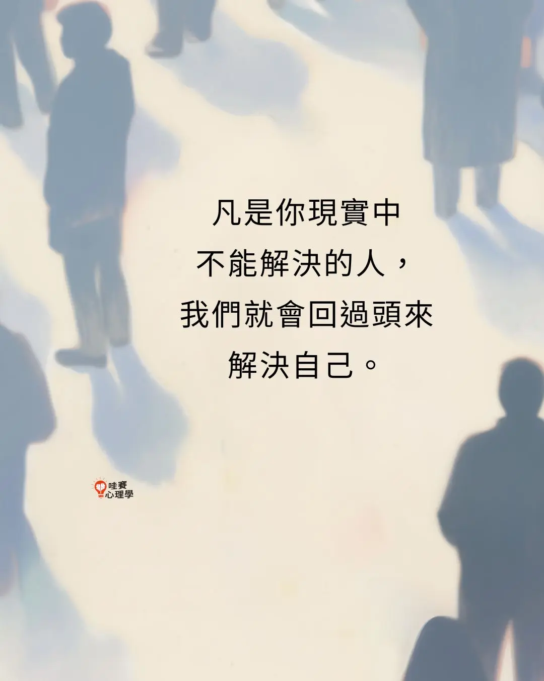 凡是你現實中
不能解決的人,
我們就會回過頭來
解決自己。