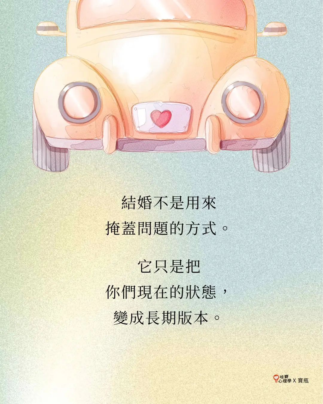 結婚不是用來掩蓋問題的方式。它只是把
你們現在的狀態，
變成長期版本。