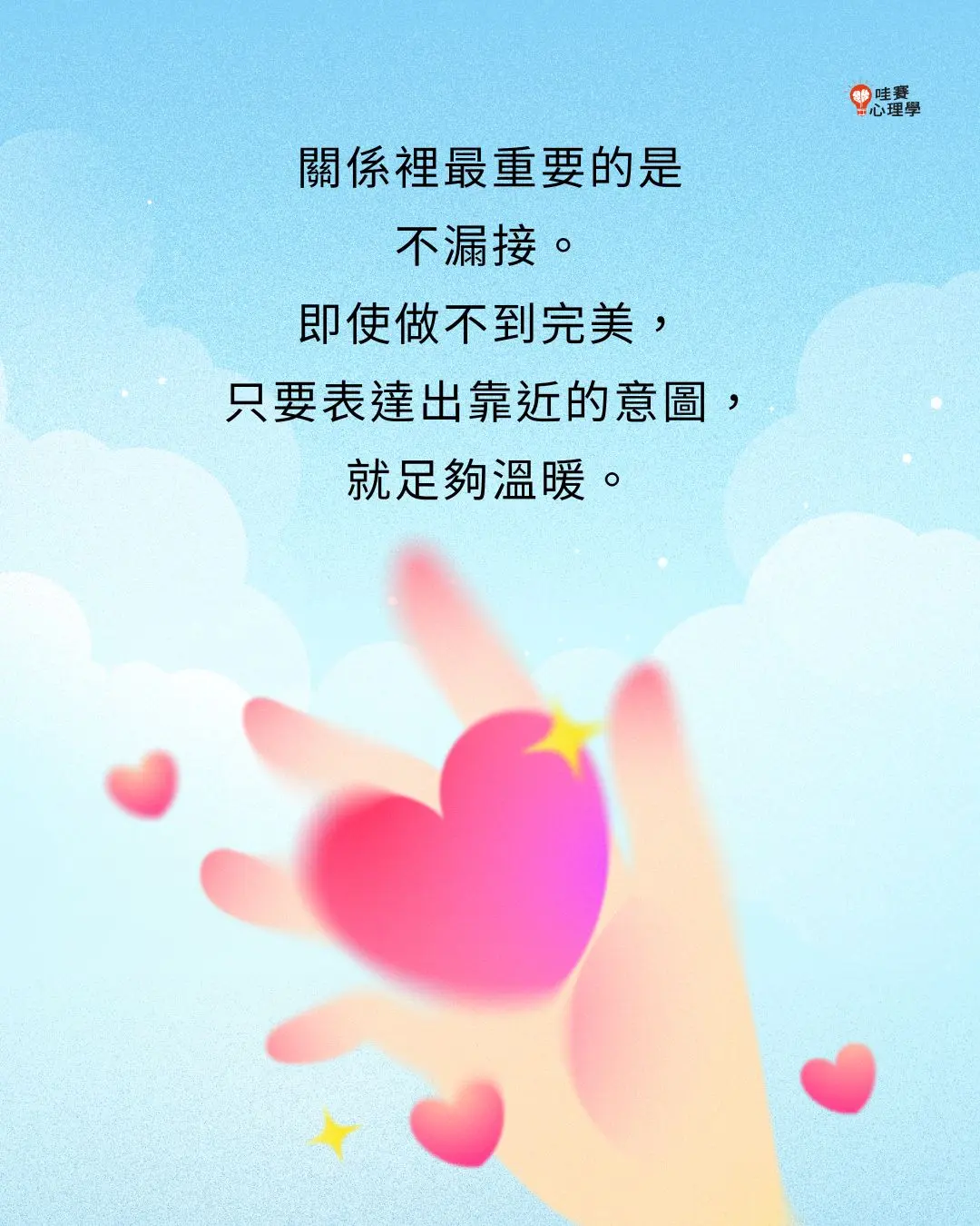 關係裡最重要的是
不漏接。
即使做不到完美，
只要表達出靠近的意圖，
就足夠溫暖。