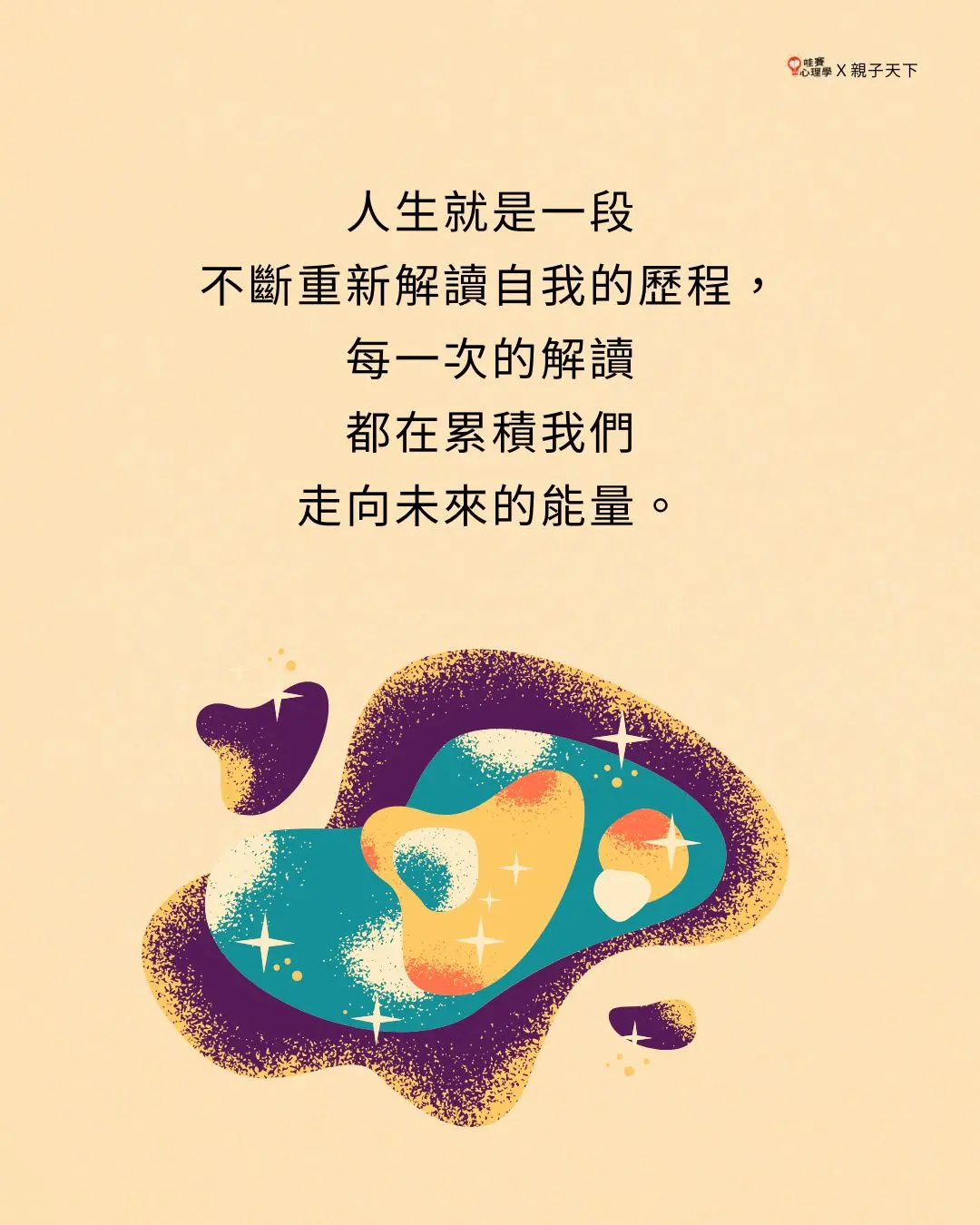 人生就是一段
不斷重新解讀自我的歷程，
每一次的解讀
都在累積我們
走向未來的能量。